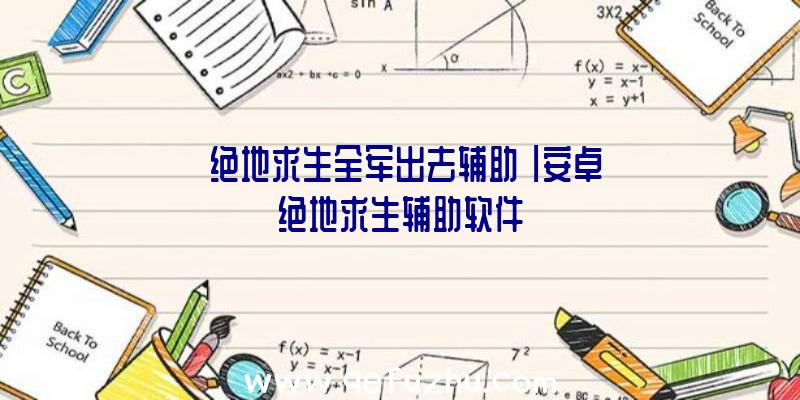 「绝地求生全军出去辅助」|安卓绝地求生辅助软件